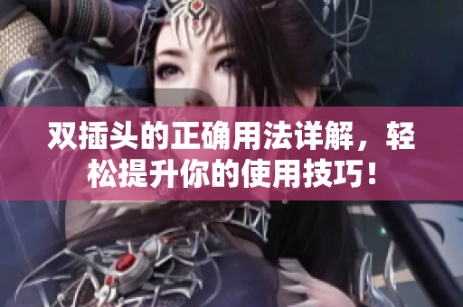 双插头的正确用法详解，轻松提升你的使用技巧！