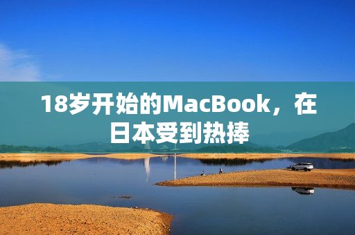 18岁开始的MacBook，在日本受到热捧