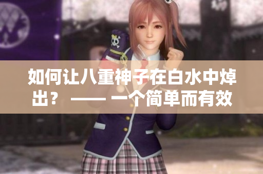 如何让八重神子在白水中焯出？ —— 一个简单而有效的技巧