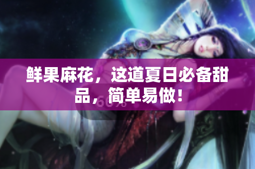 鲜果麻花，这道夏日必备甜品，简单易做！