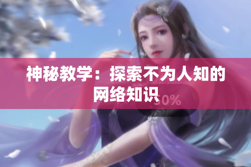 神秘教学：探索不为人知的网络知识