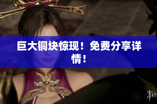 巨大铜块惊现！免费分享详情！
