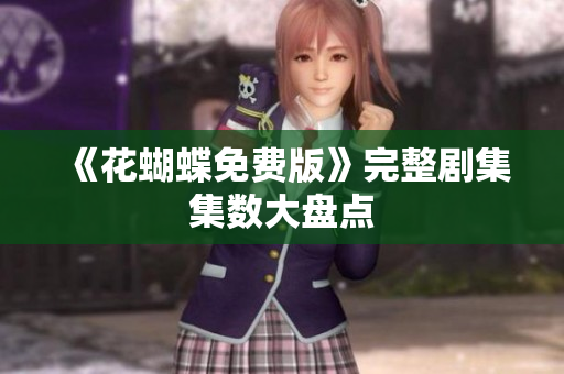 《花蝴蝶免费版》完整剧集集数大盘点