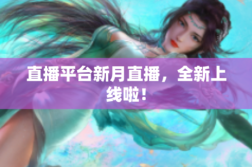 直播平台新月直播，全新上线啦！