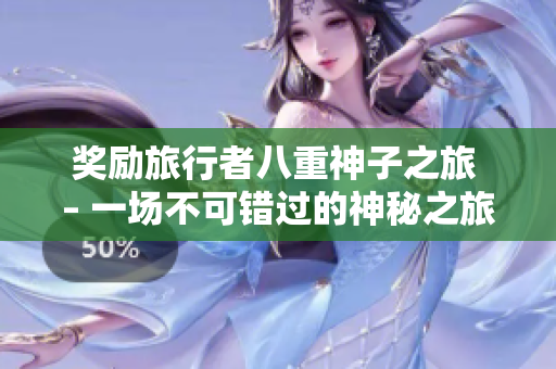 奖励旅行者八重神子之旅 – 一场不可错过的神秘之旅！