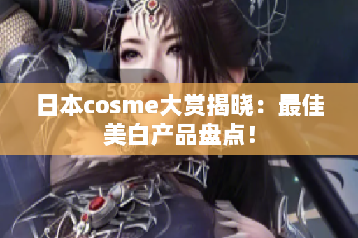 日本cosme大赏揭晓：最佳美白产品盘点！