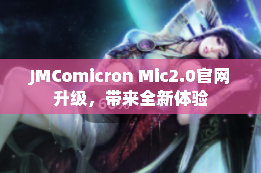 JMComicron Mic2.0官网升级，带来全新体验