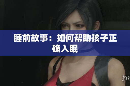 睡前故事：如何帮助孩子正确入眠
