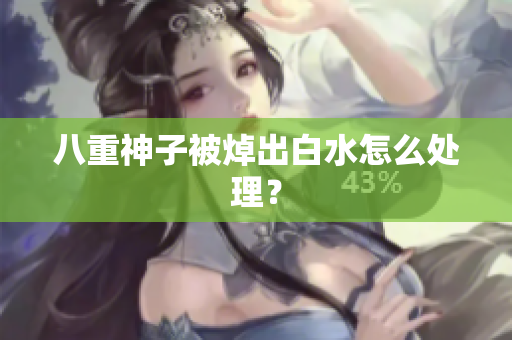 八重神子被焯出白水怎么处理？
