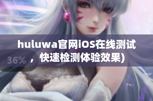 huluwa官网iOS在线测试，快速检测体验效果)