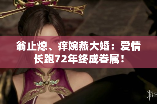 翁止熄、痒婉燕大婚：爱情长跑72年终成眷属！