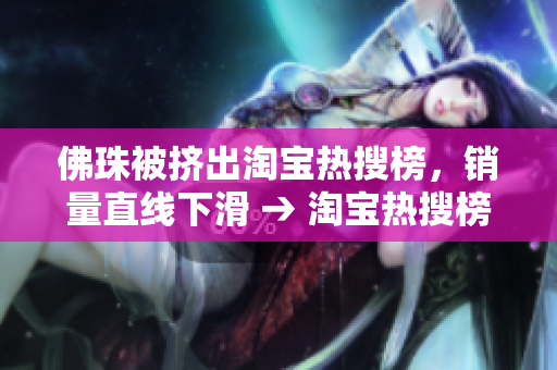 佛珠被挤出淘宝热搜榜，销量直线下滑 → 淘宝热搜榜上不见佛珠，销量骤降
