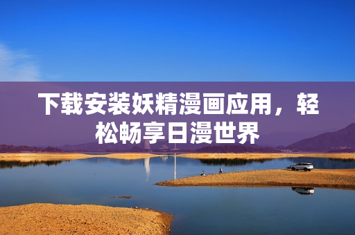 下载安装妖精漫画应用，轻松畅享日漫世界