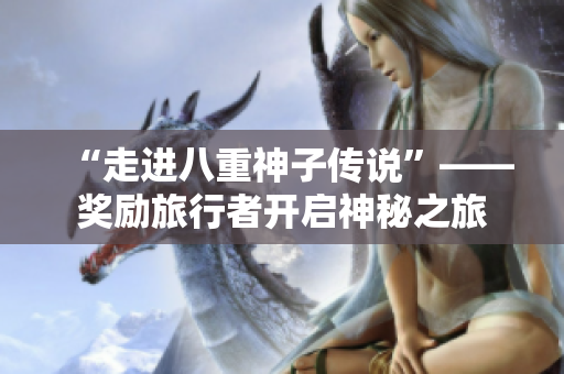 “走进八重神子传说”——奖励旅行者开启神秘之旅