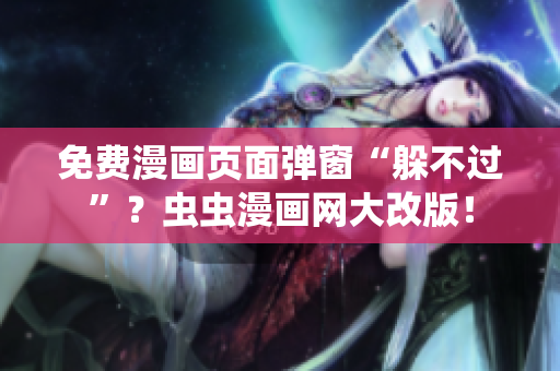 免费漫画页面弹窗“躲不过”？虫虫漫画网大改版！