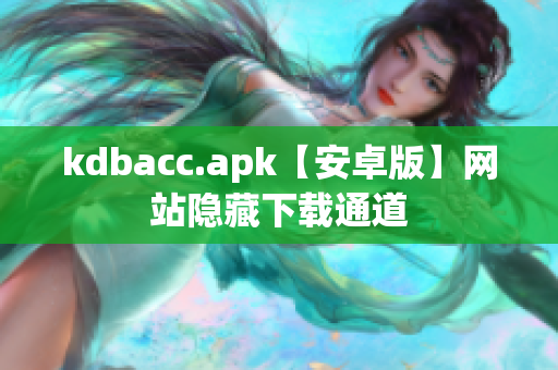 kdbacc.apk【安卓版】网站隐藏下载通道