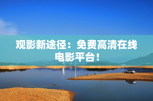 观影新途径：免费高清在线电影平台！