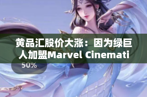黄品汇股价大涨：因为绿巨人加盟Marvel Cinematic Universe