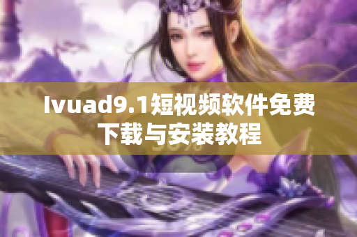 Ivuad9.1短视频软件免费下载与安装教程