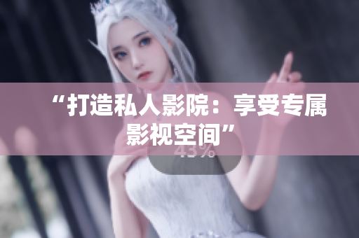 “打造私人影院：享受专属影视空间”