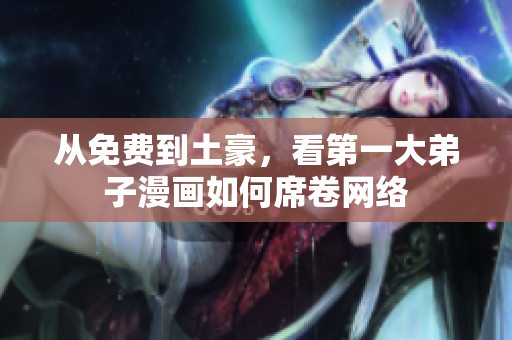 从免费到土豪，看第一大弟子漫画如何席卷网络