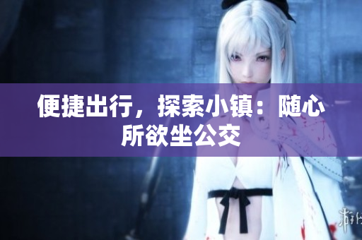 便捷出行，探索小镇：随心所欲坐公交