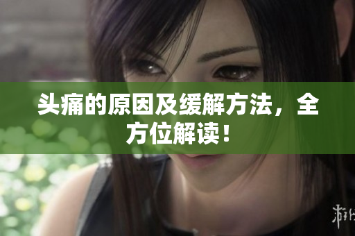 头痛的原因及缓解方法，全方位解读！
