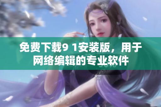 免费下载9 1安装版，用于网络编辑的专业软件