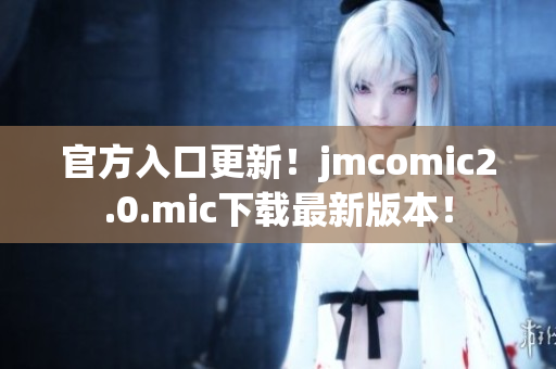 官方入口更新！jmcomic2.0.mic下载最新版本！