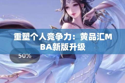 重塑个人竞争力：黄品汇MBA新版升级