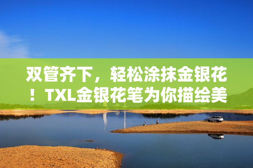 双管齐下，轻松涂抹金银花！TXL金银花笔为你描绘美好