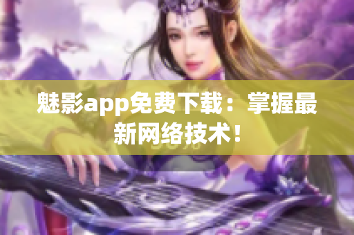 魅影app免费下载：掌握最新网络技术！