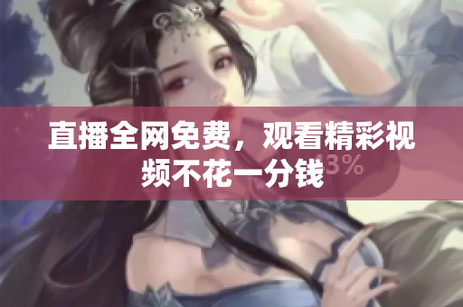 直播全网免费，观看精彩视频不花一分钱