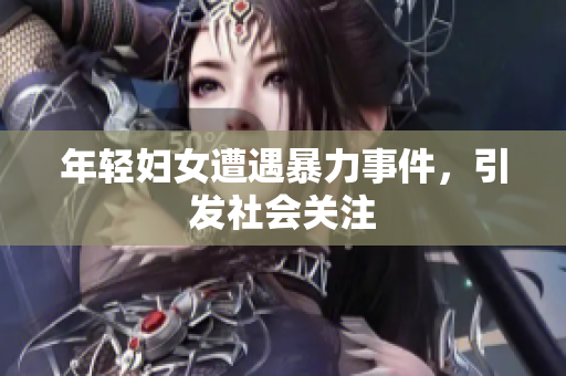 年轻妇女遭遇暴力事件，引发社会关注