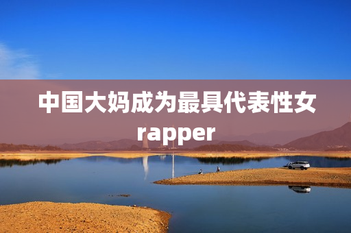 中国大妈成为最具代表性女rapper
