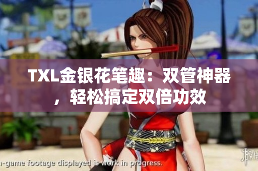 TXL金银花笔趣：双管神器，轻松搞定双倍功效
