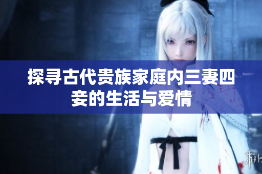 探寻古代贵族家庭内三妻四妾的生活与爱情