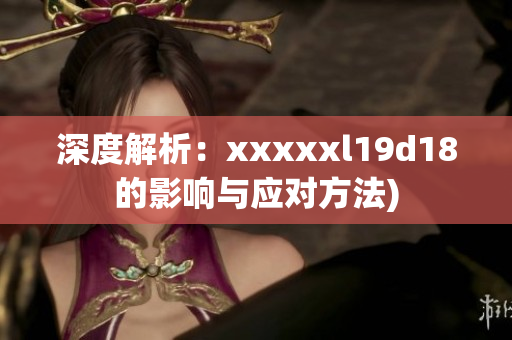 深度解析：xxxxxl19d18的影响与应对方法)