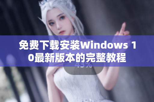 免费下载安装Windows 10最新版本的完整教程