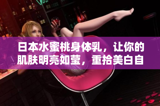日本水蜜桃身体乳，让你的肌肤明亮如莹，重拾美白自信！