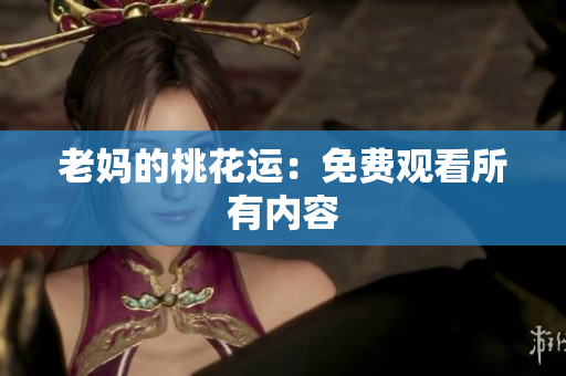 老妈的桃花运：免费观看所有内容