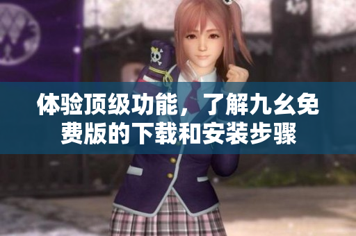 体验顶级功能，了解九幺免费版的下载和安装步骤