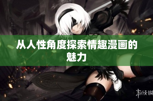 从人性角度探索情趣漫画的魅力