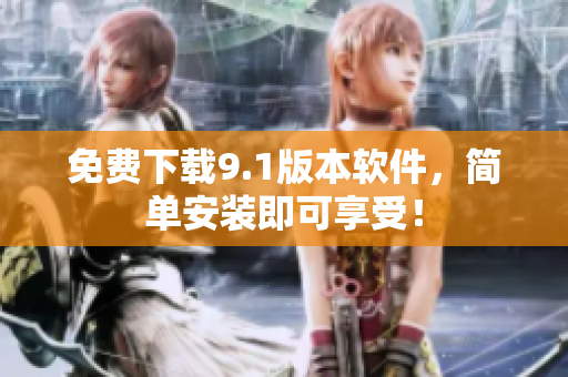免费下载9.1版本软件，简单安装即可享受！