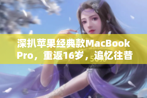 深扒苹果经典款MacBook Pro，重返16岁，追忆往昔