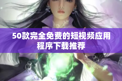 50款完全免费的短视频应用程序下载推荐
