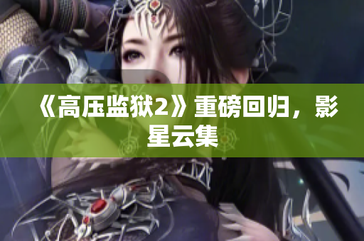 《高压监狱2》重磅回归，影星云集