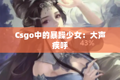 Csgo中的暴躁少女：大声疾呼