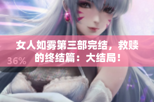 女人如雾第三部完结，救赎的终结篇：大结局！