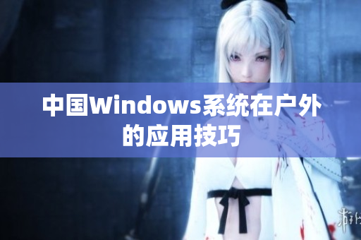 中国Windows系统在户外的应用技巧